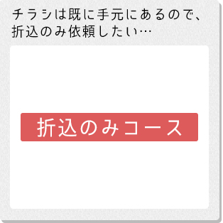チラシは既に手元にあるので、折込のみ依頼したい…