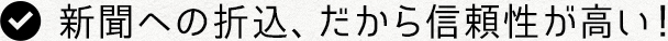 新聞への折込、だから信頼性が高い！